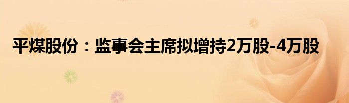 平煤股份：监事会主席拟增持2万股-4万股
