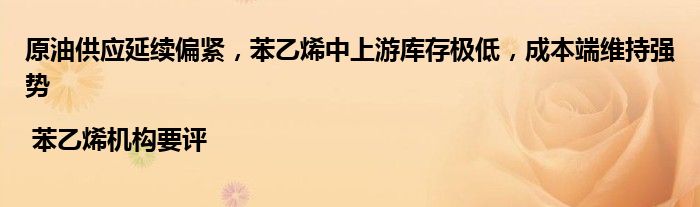 原油供应延续偏紧,苯乙烯中上游库存极低,成本端维持强势 | 苯乙烯机构要评