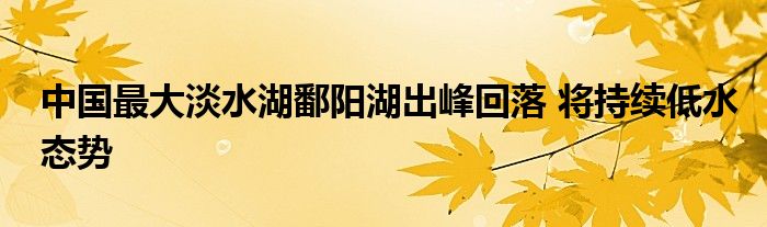 中国最大淡水湖鄱阳湖出峰回落 将持续低水态势