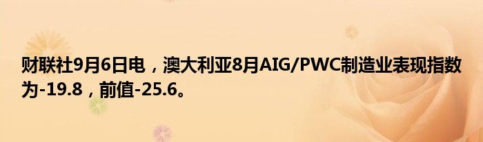 财联社9月6日电,澳大利亚8月AIG/PWC制造业表现指数为-19.8,前值-25.6。