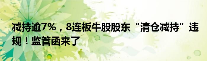 减持逾7%,8连板牛股股东“清仓减持”违规!监管函来了
