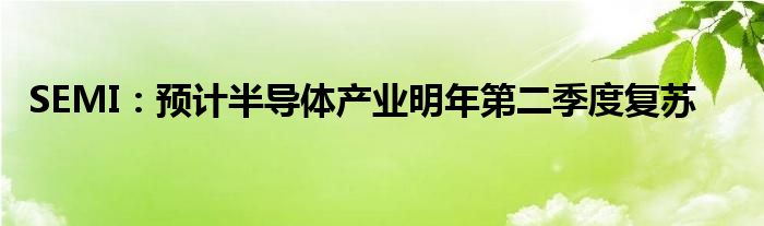 SEMI:预计半导体产业明年第二季度复苏