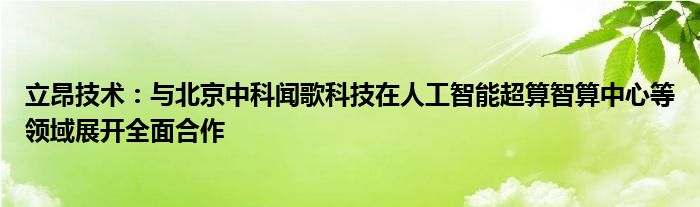 立昂技术：与北京中科闻歌科技在人工智能超算智算中心等领域展开全面合作