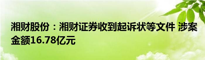 湘财股份：湘财证券收到起诉状等文件 涉案金额16.78亿元