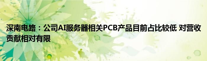 深南电路：公司AI服务器相关PCB产品目前占比较低 对营收贡献相对有限