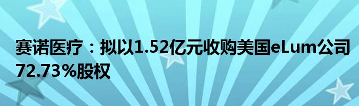 赛诺医疗:拟以1.52亿元收购美国eLum公司72.73%股权