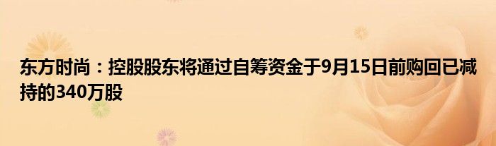 东方时尚:控股股东将通过自筹资金于9月15日前购回已减持的340万股