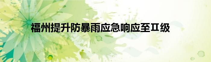 福州提升防暴雨应急响应至Ⅱ级
