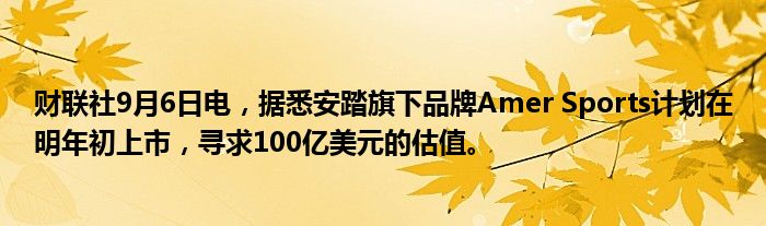财联社9月6日电,据悉安踏旗下品牌Amer Sports计划在明年初上市,寻求100亿美元的估值。