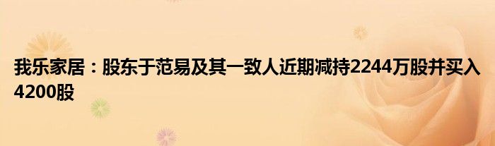 我乐家居：股东于范易及其一致人近期减持2244万股并买入4200股