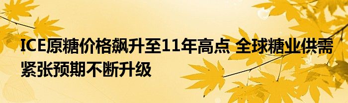 ICE原糖价格飙升至11年高点 全球糖业供需紧张预期不断升级