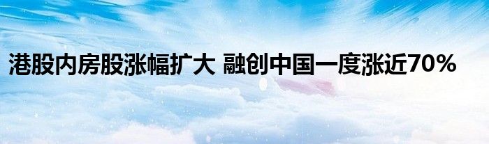港股内房股涨幅扩大 融创中国一度涨近70%