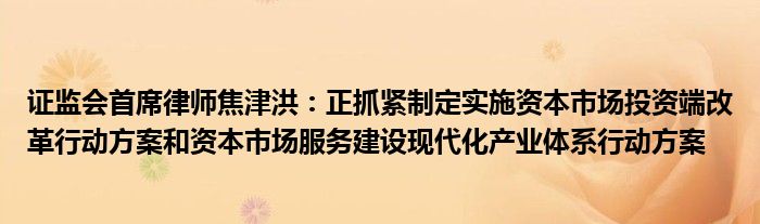 证监会首席律师焦津洪:正抓紧制定实施资本市场投资端改革行动方案和资本市场服务建设现代化产业体系行动方案