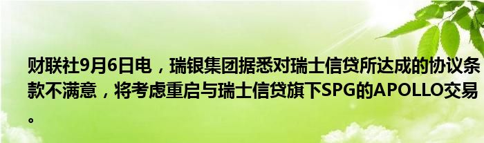 财联社9月6日电,瑞银集团据悉对瑞士信贷所达成的协议条款不满意,将考虑重启与瑞士信贷旗下SPG的APOLLO交易。