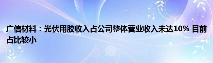 广信材料:光伏用胶收入占公司整体营业收入未达10% 目前占比较小