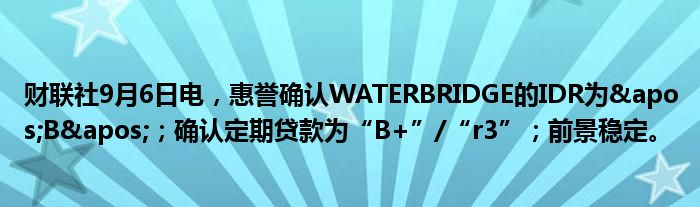 财联社9月6日电,惠誉确认WATERBRIDGE的IDR为'B';确认定期贷款为“B+”/“r3”;前景稳定。