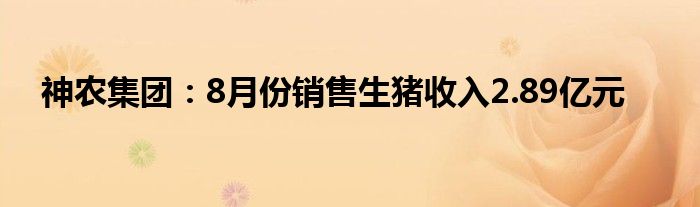 神农集团:8月份销售生猪收入2.89亿元