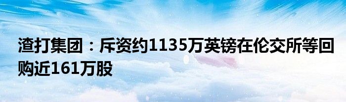 渣打集团:斥资约1135万英镑在伦交所等回购近161万股