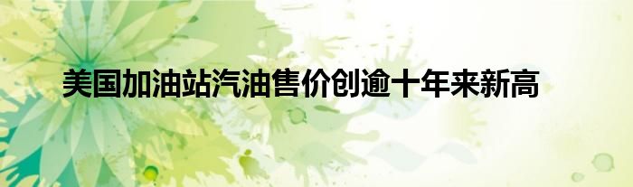 美国加油站汽油售价创逾十年来新高