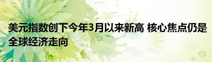 美元指数创下今年3月以来新高 核心焦点仍是全球经济走向