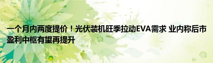 一个月内两度提价!光伏装机旺季拉动EVA需求 业内称后市盈利中枢有望再提升