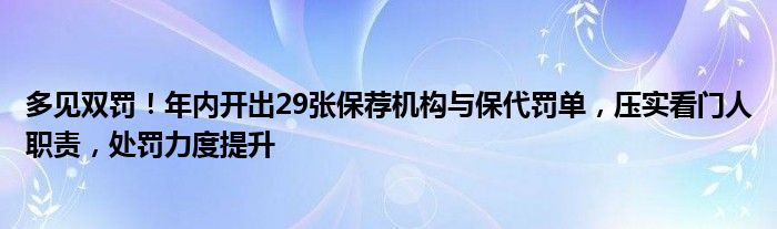多见双罚!年内开出29张保荐机构与保代罚单,压实看门人职责,处罚力度提升