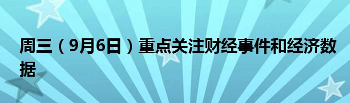 周三(9月6日)重点关注财经事件和经济数据