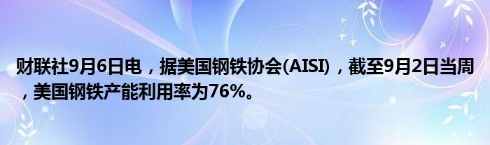 财联社9月6日电,据美国钢铁协会(AISI),截至9月2日当周,美国钢铁产能利用率为76%。