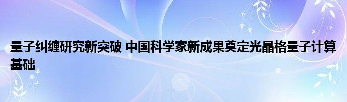 量子纠缠研究新突破 中国科学家新成果奠定光晶格量子计算基础