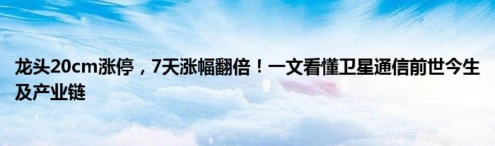 龙头20cm涨停,7天涨幅翻倍!一文看懂卫星通信前世今生及产业链