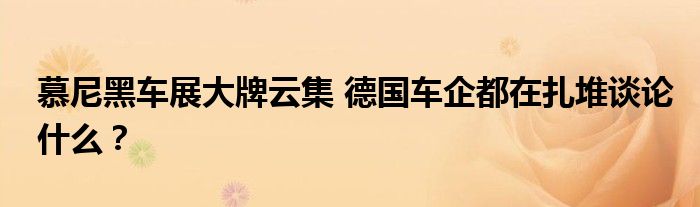 慕尼黑车展大牌云集 德国车企都在扎堆谈论什么?