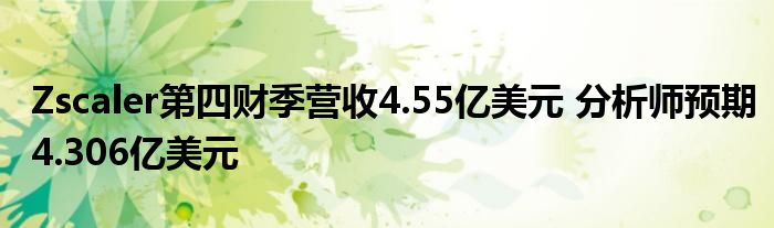 Zscaler第四财季营收4.55亿美元 分析师预期4.306亿美元