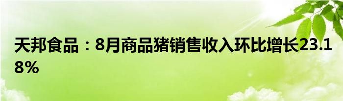 天邦食品:8月商品猪销售收入环比增长23.18%