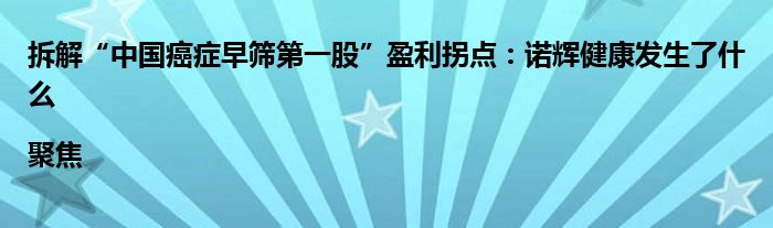 拆解“中国癌症早筛第一股”盈利拐点:诺辉健康发生了什么|聚焦