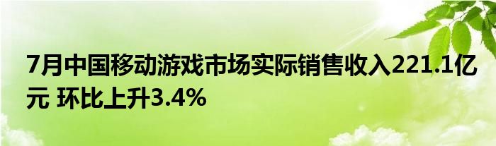 7月中国移动游戏市场实际销售收入221.1亿元 环比上升3.4%