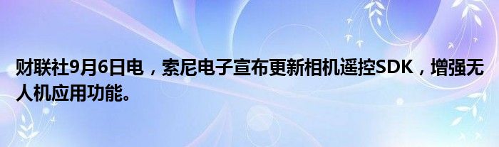 财联社9月6日电,索尼电子宣布更新相机遥控SDK,增强无人机应用功能。