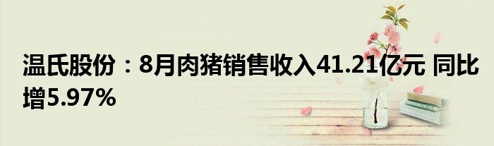 温氏股份:8月肉猪销售收入41.21亿元 同比增5.97%