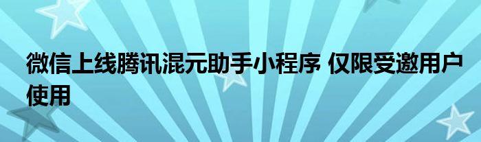 微信上线腾讯混元助手小程序 仅限受邀用户使用