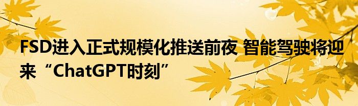 FSD进入正式规模化推送前夜 智能驾驶将迎来“ChatGPT时刻”