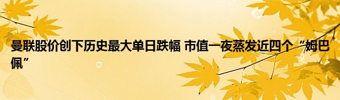 曼联股价创下历史最大单日跌幅 市值一夜蒸发近四个“姆巴佩”