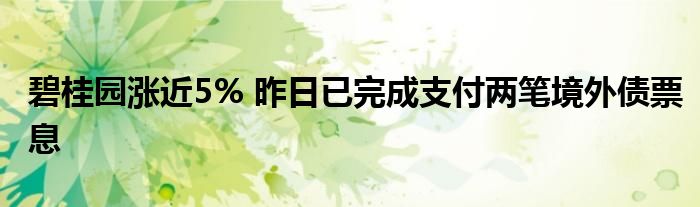 碧桂园涨近5% 昨日已完成支付两笔境外债票息