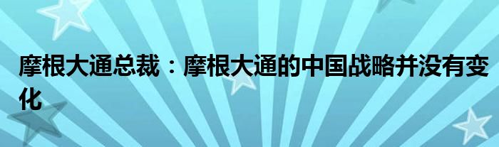 摩根大通总裁:摩根大通的中国战略并没有变化