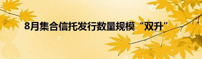 8月集合信托发行数量规模“双升”