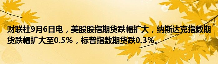 财联社9月6日电，美股股指期货跌幅扩大，纳斯达克指数期货跌幅扩大至0.5％，标普指数期货跌0.3％。
