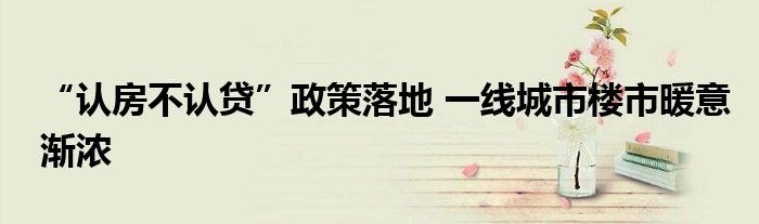 “认房不认贷”政策落地 一线城市楼市暖意渐浓
