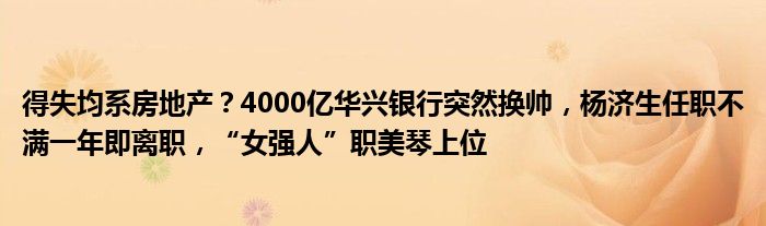 得失均系房地产?4000亿华兴银行突然换帅,杨济生任职不满一年即离职,“女强人”职美琴上位