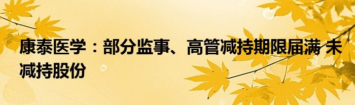康泰医学:部分监事、高管减持期限届满 未减持股份