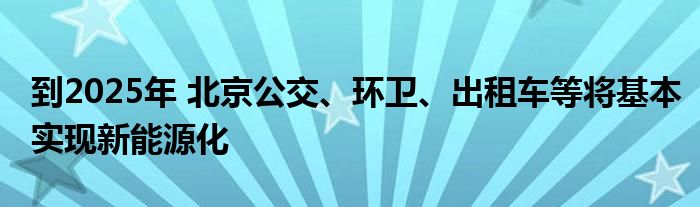 到2025年 北京公交、环卫、出租车等将基本实现新能源化