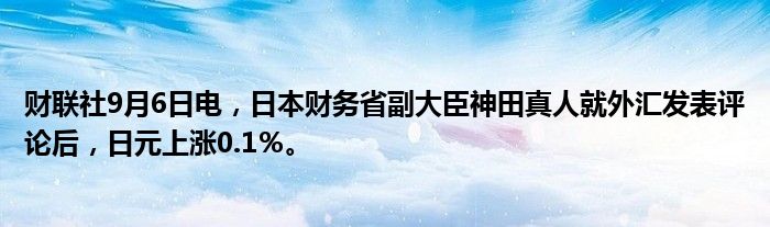 财联社9月6日电,日本财务省副大臣神田真人就外汇发表评论后,日元上涨0.1%。