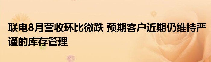 联电8月营收环比微跌 预期客户近期仍维持严谨的库存管理